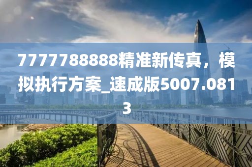 7777788888精准新传真，模拟执行方案_速成版5007.0813