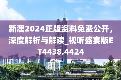 新澳2024正版资料免费公开，深度解析与解读_视听盛宴版ET4438.4424
