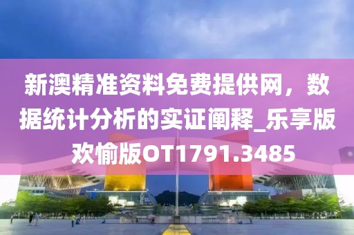 新澳精准资料免费提供网，数据统计分析的实证阐释_乐享版  欢愉版OT1791.3485