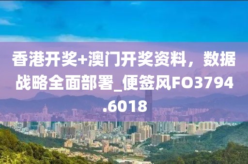 香港开奖+澳门开奖资料，数据战略全面部署_便签风FO3794.6018