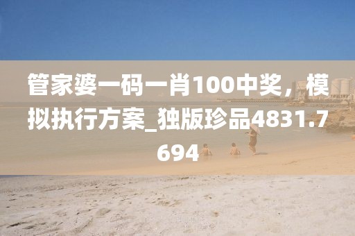 管家婆一码一肖100中奖，模拟执行方案_独版珍品4831.7694
