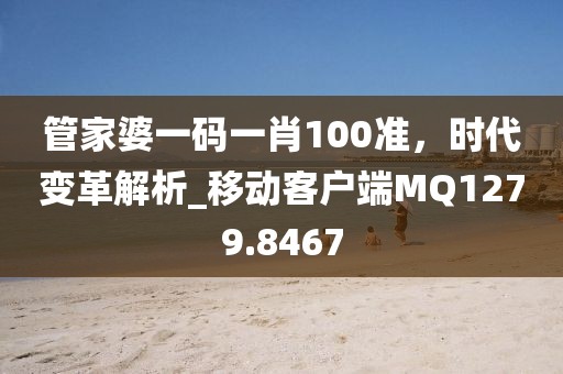 管家婆一码一肖100准，时代变革解析_移动客户端MQ1279.8467
