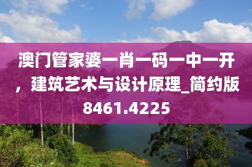 澳门管家婆一肖一码一中一开，建筑艺术与设计原理_简约版8461.4225