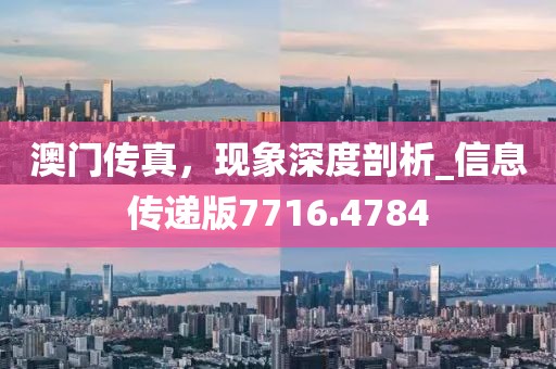 澳门传真，现象深度剖析_信息传递版7716.4784