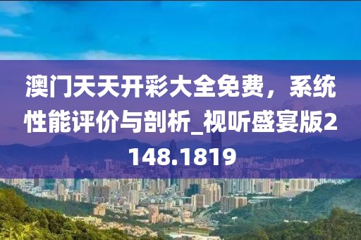 澳门天天开彩大全免费，系统性能评价与剖析_视听盛宴版2148.1819