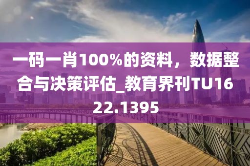 一码一肖100%的资料，数据整合与决策评估_教育界刊TU1622.1395