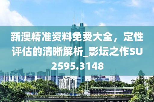 新澳精准资料免费大全，定性评估的清晰解析_影坛之作SU2595.3148
