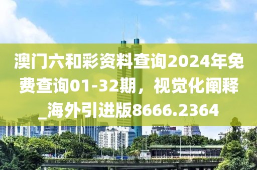 澳门六和彩资料查询2024年免费查询01-32期，视觉化阐释_海外引进版8666.2364