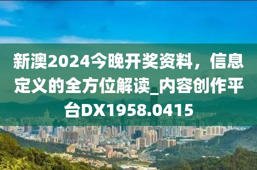 新澳2024今晚开奖资料，信息定义的全方位解读_内容创作平台DX1958.0415