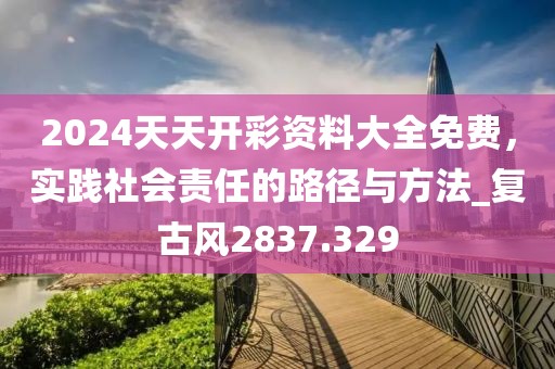 2024天天开彩资料大全免费，实践社会责任的路径与方法_复古风2837.329