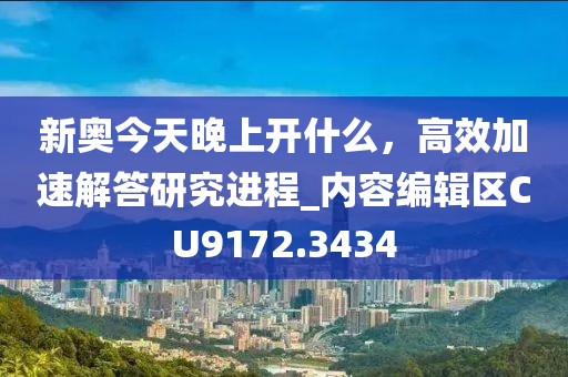 新奥今天晚上开什么，高效加速解答研究进程_内容编辑区CU9172.3434