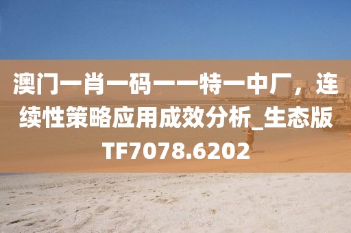 澳门一肖一码一一特一中厂，连续性策略应用成效分析_生态版TF7078.6202