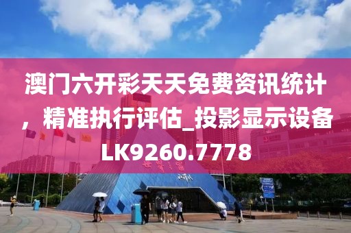澳门六开彩天天免费资讯统计，精准执行评估_投影显示设备LK9260.7778
