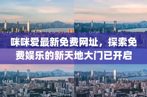 咪咪爱最新免费网址，探索免费娱乐的新天地大门已开启