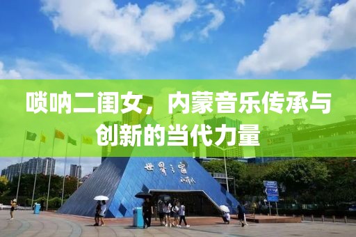 唢呐二闺女，内蒙音乐传承与创新的当代力量