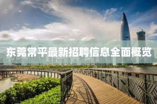 东莞常平最新招聘信息全面概览