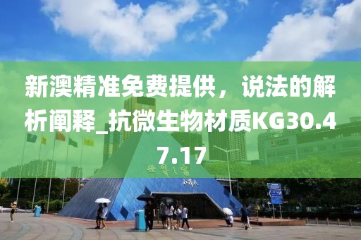 新澳精准免费提供，说法的解析阐释_抗微生物材质KG30.47.17