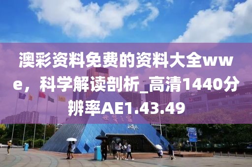 澳彩资料免费的资料大全wwe，科学解读剖析_高清1440分辨率AE1.43.49
