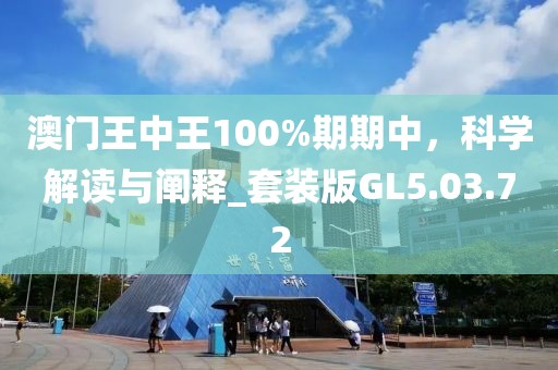 澳门王中王100%期期中，科学解读与阐释_套装版GL5.03.72