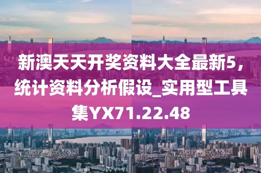 新澳天天开奖资料大全最新5，统计资料分析假设_实用型工具集YX71.22.48