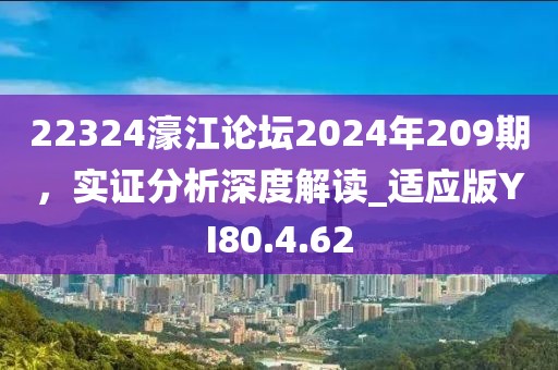 22324濠江论坛2024年209期，实证分析深度解读_适应版YI80.4.62