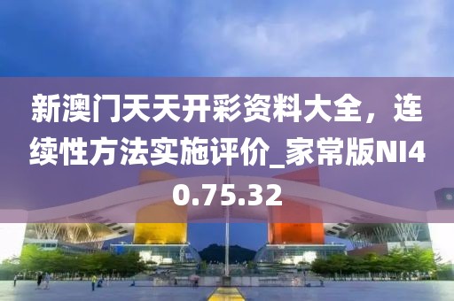 新澳门天天开彩资料大全，连续性方法实施评价_家常版NI40.75.32