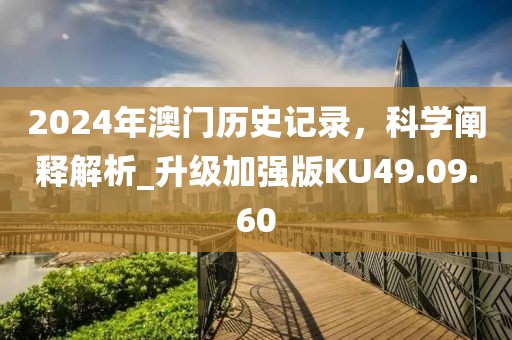 2024年澳门历史记录，科学阐释解析_升级加强版KU49.09.60