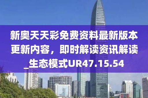 新奥天天彩免费资料最新版本更新内容，即时解读资讯解读_生态模式UR47.15.54