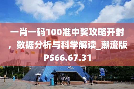 一肖一码100准中奖攻略开封，数据分析与科学解读_潮流版PS66.67.31