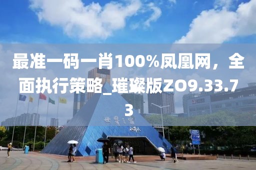 最准一码一肖100%凤凰网，全面执行策略_璀璨版ZO9.33.73