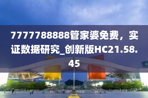 7777788888管家婆免费，实证数据研究_创新版HC21.58.45