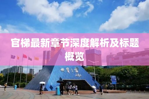 官梯最新章节深度解析及标题概览