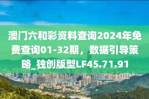 澳门六和彩资料查询2024年免费查询01-32期，数据引导策略_独创版型LF45.71.91