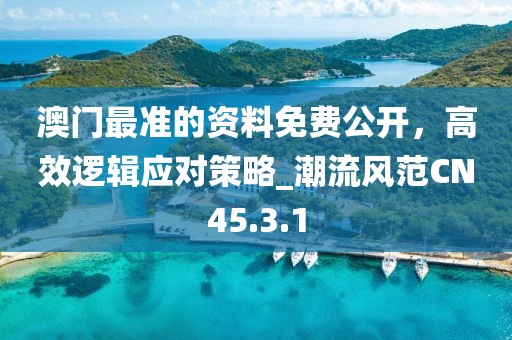 澳门最准的资料免费公开，高效逻辑应对策略_潮流风范CN45.3.1