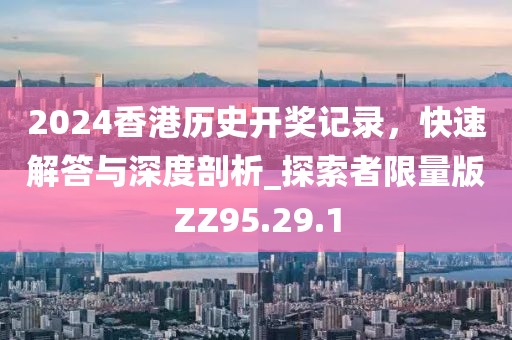 2024香港历史开奖记录，快速解答与深度剖析_探索者限量版ZZ95.29.1