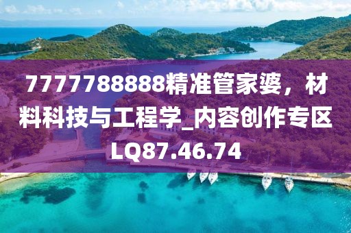 7777788888精准管家婆，材料科技与工程学_内容创作专区LQ87.46.74