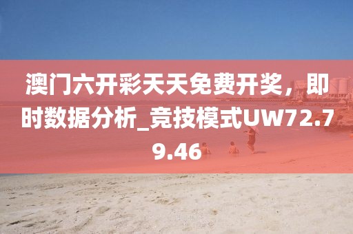 澳门六开彩天天免费开奖，即时数据分析_竞技模式UW72.79.46