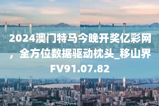 2024澳门特马今晚开奖亿彩网，全方位数据驱动枕头_移山界FV91.07.82