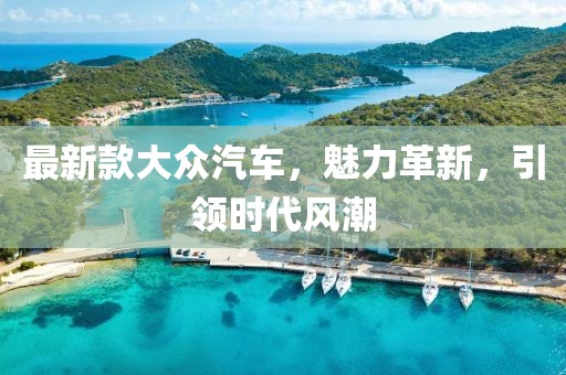 最新款大众汽车，魅力革新，引领时代风潮