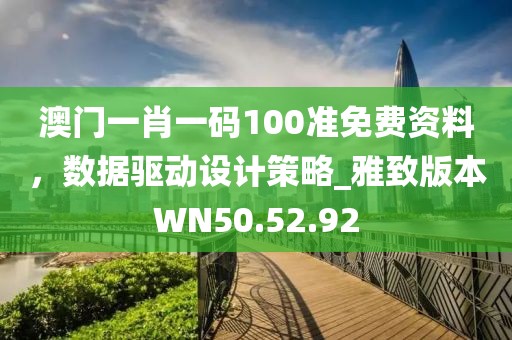 澳门一肖一码100准免费资料，数据驱动设计策略_雅致版本WN50.52.92