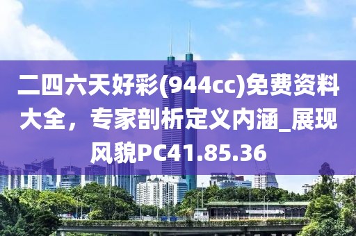 二四六天好彩(944cc)免费资料大全，专家剖析定义内涵_展现风貌PC41.85.36