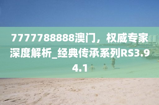 7777788888澳门，权威专家深度解析_经典传承系列RS3.94.1