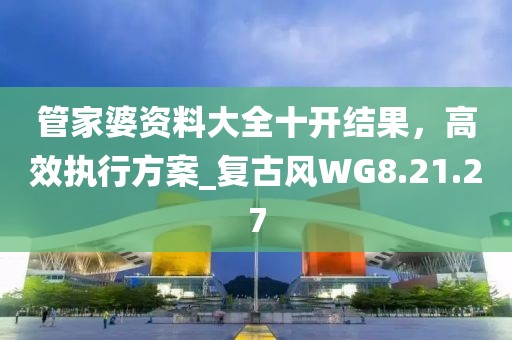 管家婆资料大全十开结果，高效执行方案_复古风WG8.21.27