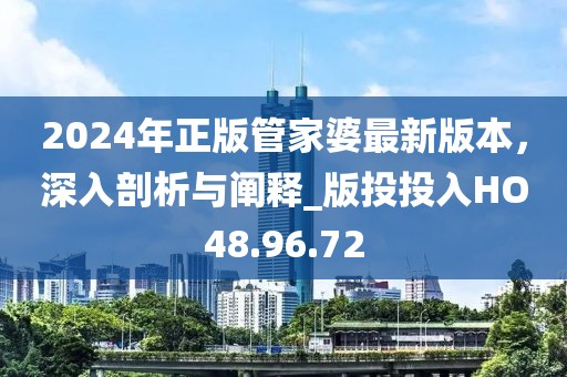 2024年正版管家婆最新版本，深入剖析与阐释_版投投入HO48.96.72