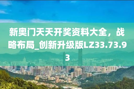新奥门天天开奖资料大全，战略布局_创新升级版LZ33.73.93
