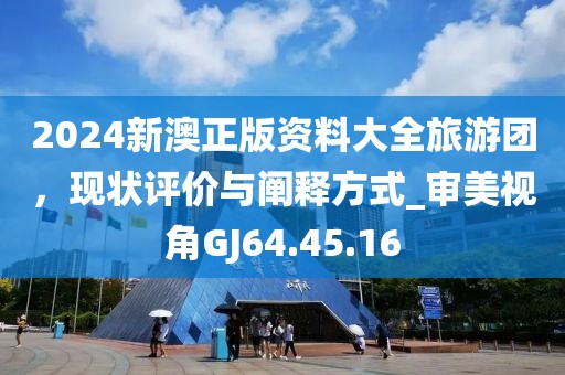 2024新澳正版资料大全旅游团，现状评价与阐释方式_审美视角GJ64.45.16