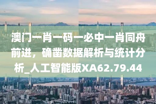澳门一肖一码一必中一肖同舟前进，确凿数据解析与统计分析_人工智能版XA62.79.44