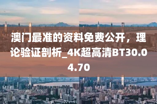 澳门最准的资料免费公开，理论验证剖析_4K超高清BT30.04.70