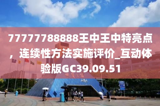 77777788888王中王中特亮点，连续性方法实施评价_互动体验版GC39.09.51