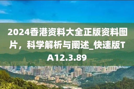 2024香港资料大全正版资料图片，科学解析与阐述_快速版TA12.3.89